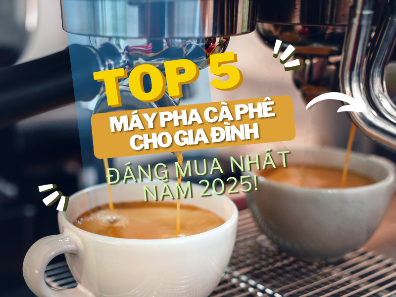Top 5 loại máy pha cà phê cho gia đình đáng mua nhất năm 2025